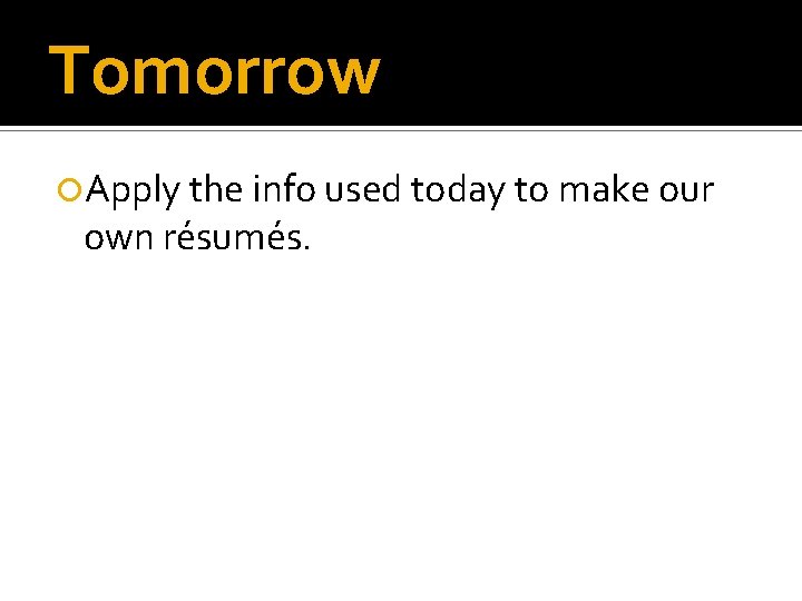 Tomorrow Apply the info used today to make our own résumés. 