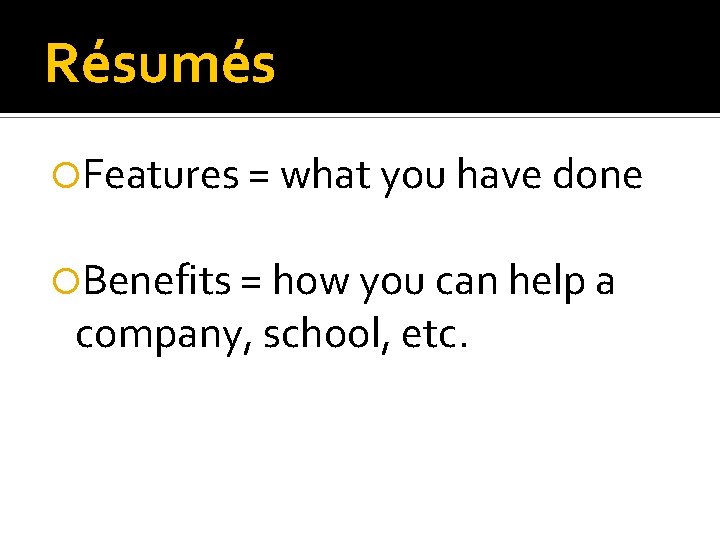 Résumés Features = what you have done Benefits = how you can help a