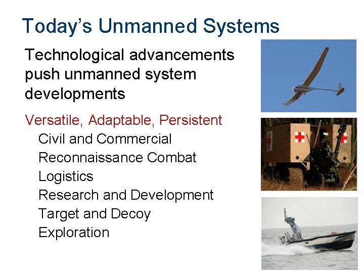 Today’s Unmanned Systems Technological advancements push unmanned system developments Versatile, Adaptable, Persistent Civil and