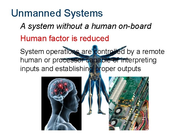 Unmanned Systems A system without a human on-board Human factor is reduced System operations