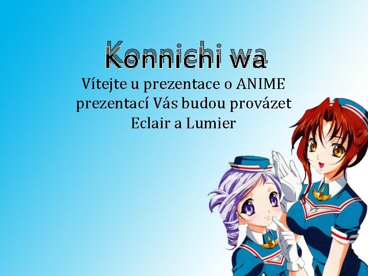 Konnichi wa Vítejte u prezentace o ANIME prezentací Vás budou provázet Eclair a Lumier