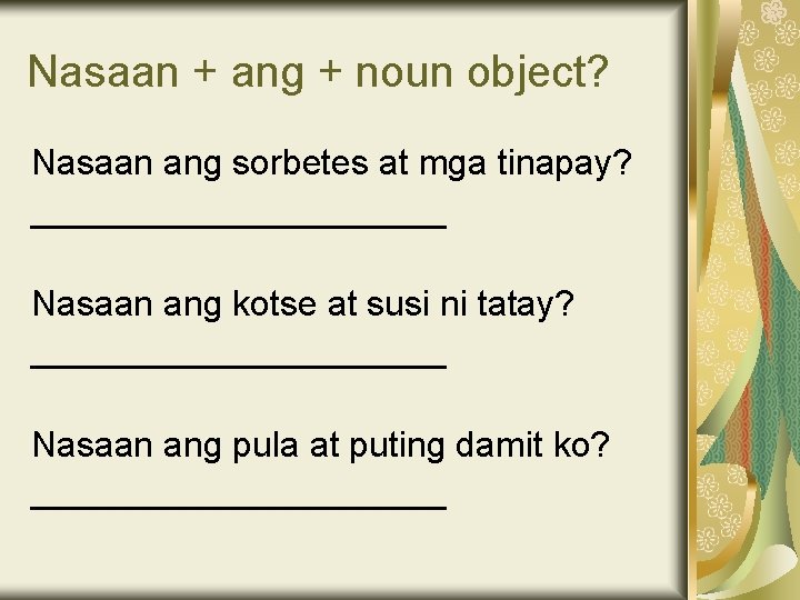 Nasaan + ang + noun object? Nasaan ang sorbetes at mga tinapay? ___________ Nasaan