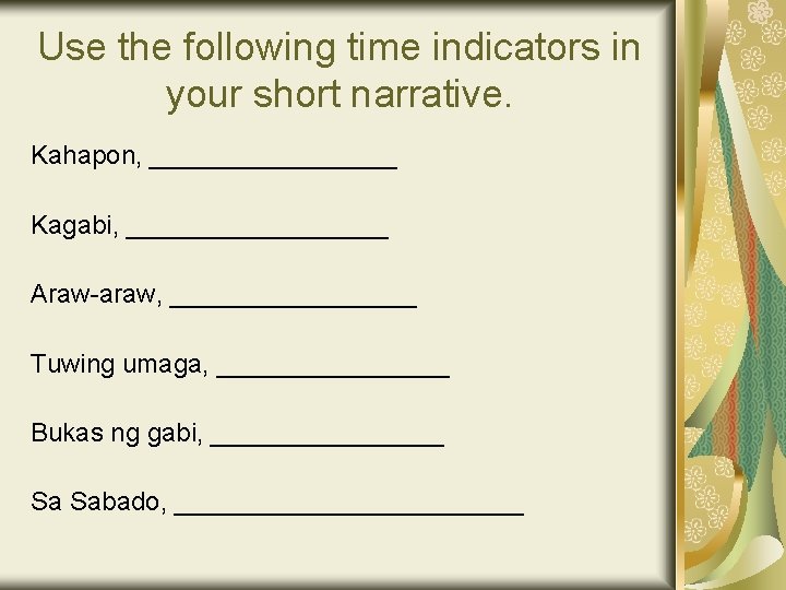 Use the following time indicators in your short narrative. Kahapon, _________ Kagabi, _________ Araw-araw,