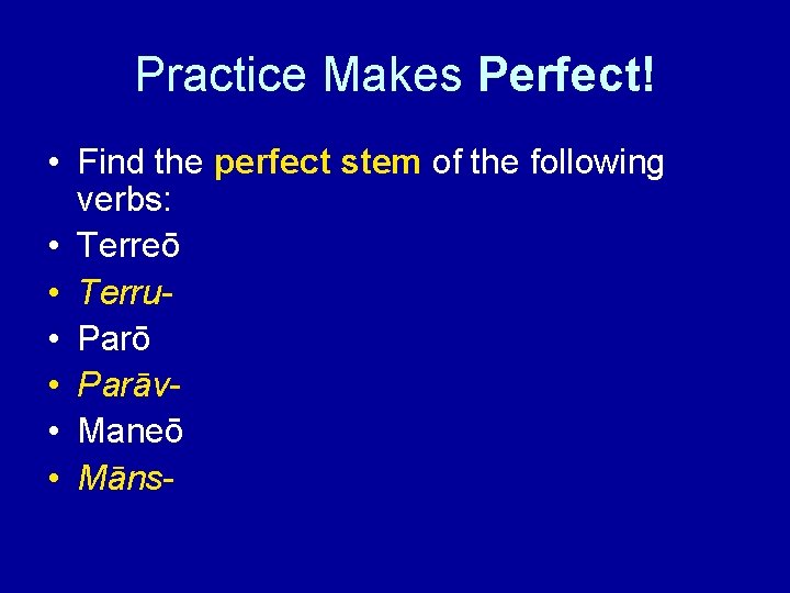 Practice Makes Perfect! • Find the perfect stem of the following verbs: • Terreō