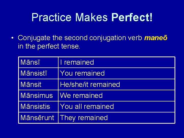 Practice Makes Perfect! • Conjugate the second conjugation verb maneō in the perfect tense.