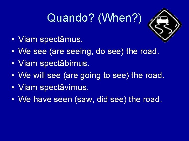 Quando? (When? ) • • • Viam spectāmus. We see (are seeing, do see)