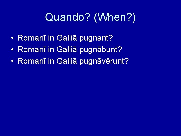 Quando? (When? ) • Romanī in Galliā pugnant? • Romanī in Galliā pugnābunt? •