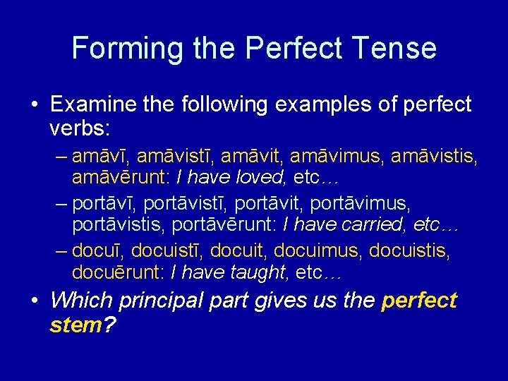Forming the Perfect Tense • Examine the following examples of perfect verbs: – amāvī,