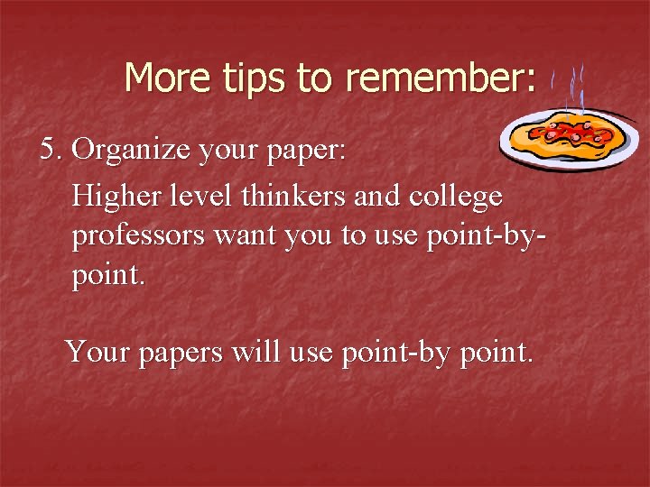 More tips to remember: 5. Organize your paper: Higher level thinkers and college professors