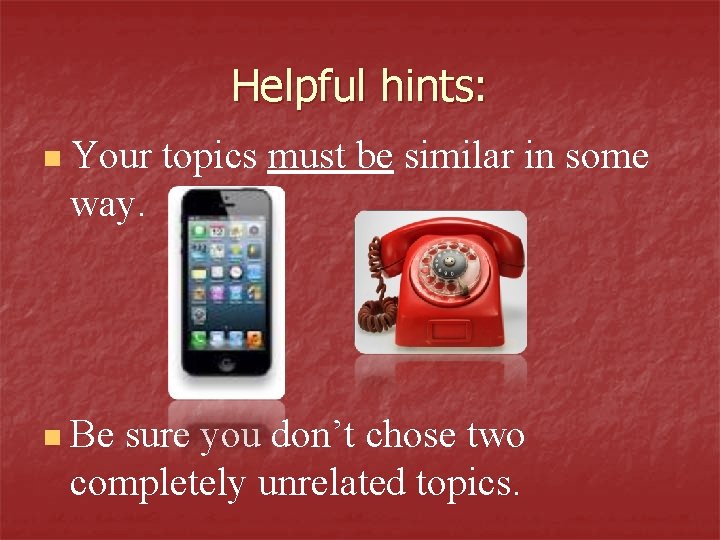 Helpful hints: n Your topics must be similar in some way. n Be sure