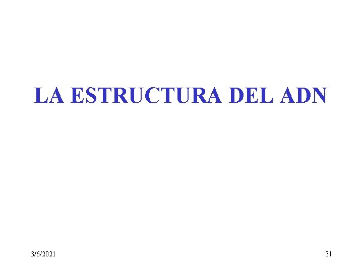 LA ESTRUCTURA DEL ADN 3/6/2021 31 LA ESTRUCTURA DEL ADN 3/6/2021 31