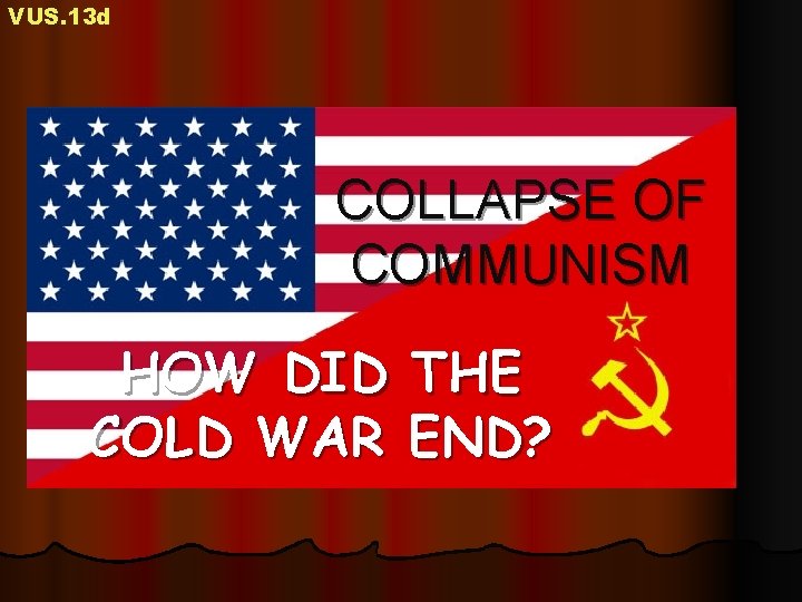VUS. 13 d COLLAPSE OF COMMUNISM HOW DID THE COLD WAR END? VUS. 13 d COLLAPSE OF COMMUNISM HOW DID THE COLD WAR END?
