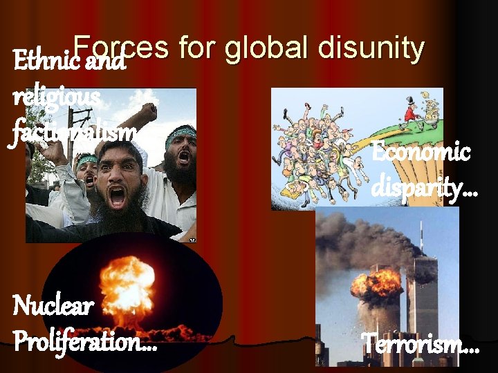 Forces for global disunity Ethnic and religious factionalism… Economic disparity… Nuclear Proliferation… Terrorism. . Forces for global disunity Ethnic and religious factionalism… Economic disparity… Nuclear Proliferation… Terrorism. .