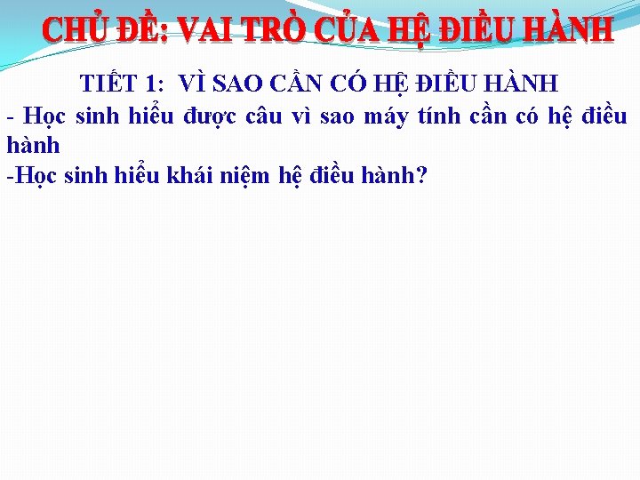 TIẾT 1: VÌ SAO CẦN CÓ HỆ ĐIỀU HÀNH - Học sinh hiểu được