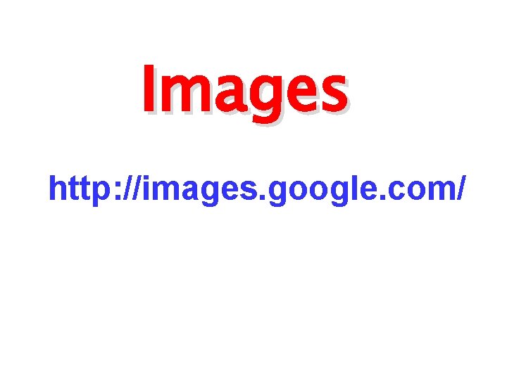 Images http: //images. google. com/ 