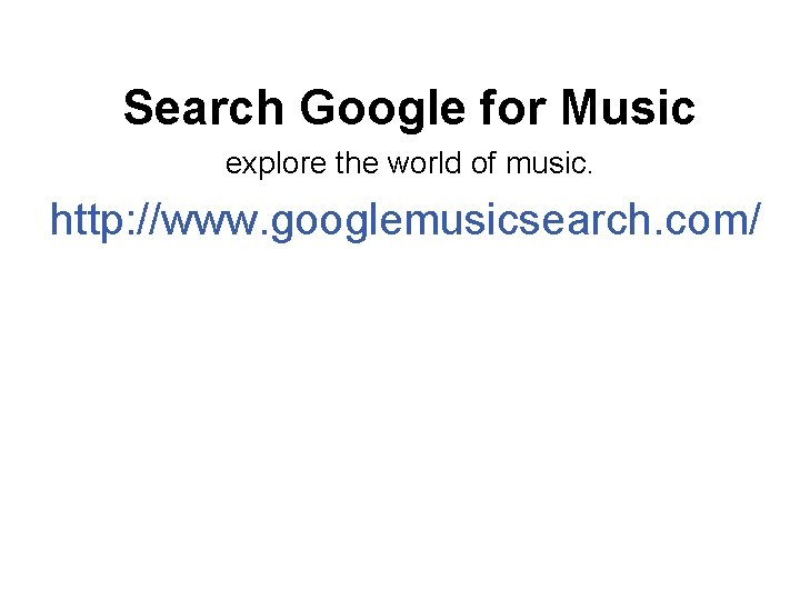  Search Google for Music explore the world of music. http: //www. googlemusicsearch. com/