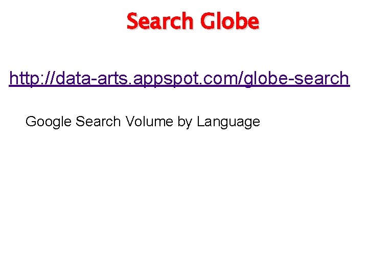 Search Globe http: //data-arts. appspot. com/globe-search Google Search Volume by Language 