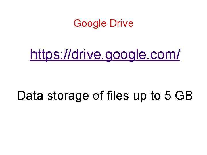 Google Drive https: //drive. google. com/ Data storage of files up to 5 GB