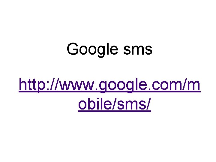 Google sms http: //www. google. com/m obile/sms/ 