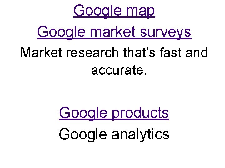 Google map Google market surveys Market research that's fast and accurate. Google products Google