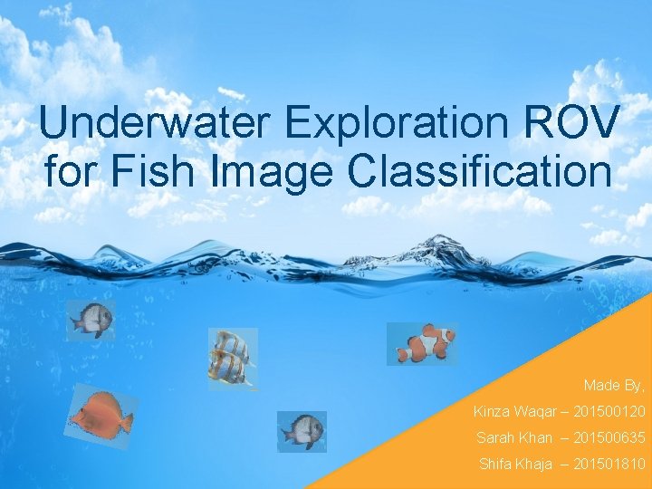 Underwater Exploration ROV for Fish Image Classification Made By, Kinza Waqar – 201500120 Sarah