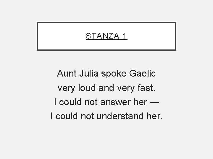 STANZA 1 Aunt Julia spoke Gaelic very loud and very fast. I could not