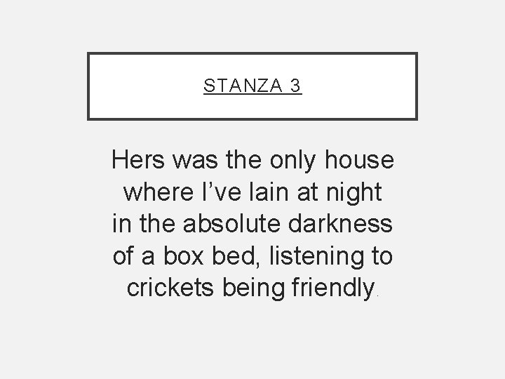 STANZA 3 Hers was the only house where I’ve lain at night in the