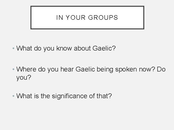 IN YOUR GROUPS • What do you know about Gaelic? • Where do you