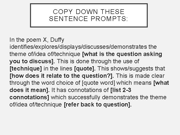 COPY DOWN THESE SENTENCE PROMPTS: In the poem X, Duffy identifies/explores/displays/discusses/demonstrates theme of/idea of/technique