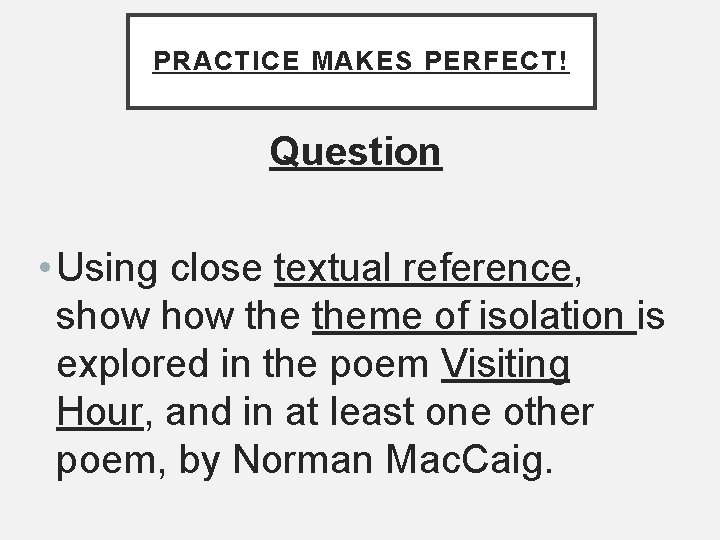 PRACTICE MAKES PERFECT! Question • Using close textual reference, show the theme of isolation