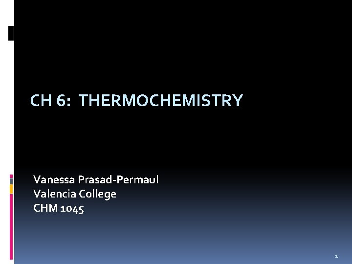 CH 6: THERMOCHEMISTRY Vanessa Prasad-Permaul Valencia College CHM 1045 1 