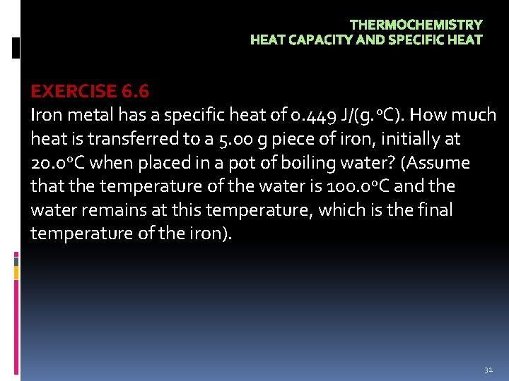 THERMOCHEMISTRY HEAT CAPACITY AND SPECIFIC HEAT EXERCISE 6. 6 Iron metal has a specific