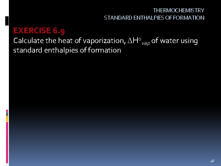 THERMOCHEMISTRY STANDARD ENTHALPIES OF FORMATION EXERCISE 6. 9 Calculate the heat of vaporization, Hovap