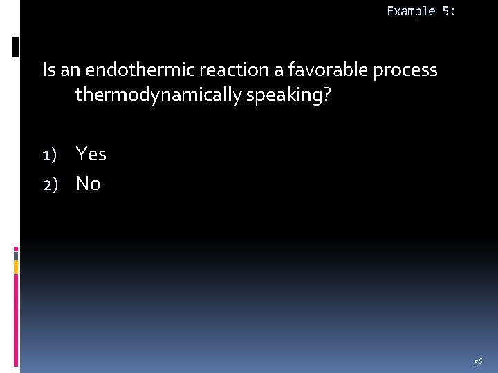 Example 5: Is an endothermic reaction a favorable process thermodynamically speaking? 1) Yes 2)