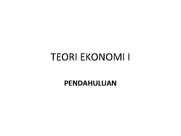 TEORI EKONOMI I PENDAHULUAN 