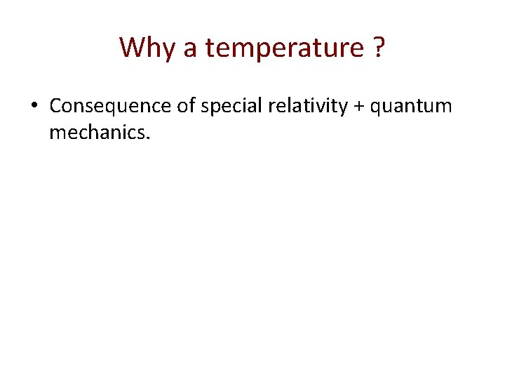 Why a temperature ? • Consequence of special relativity + quantum mechanics. 