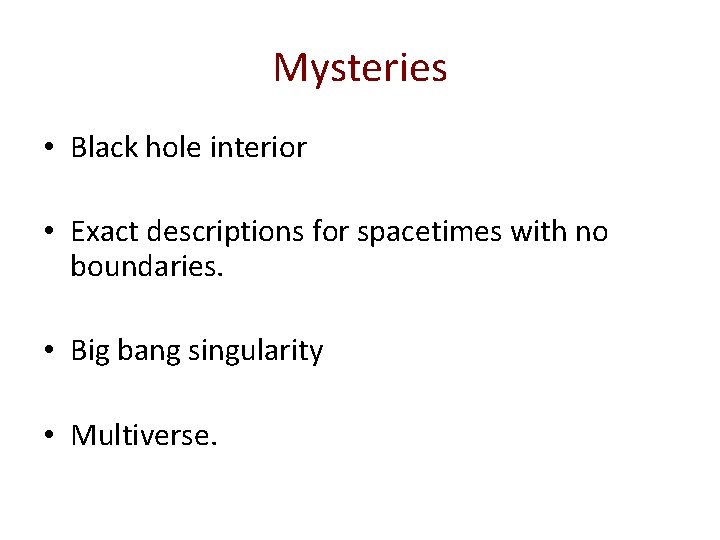 Mysteries • Black hole interior • Exact descriptions for spacetimes with no boundaries. •
