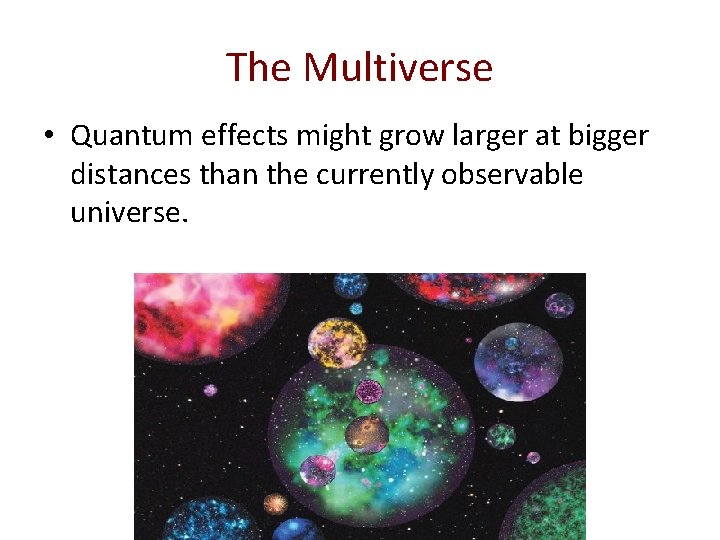 The Multiverse • Quantum effects might grow larger at bigger distances than the currently