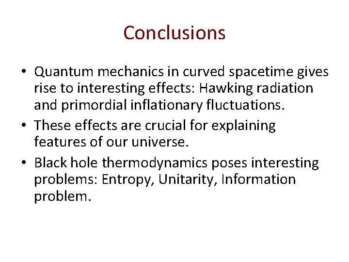 Conclusions • Quantum mechanics in curved spacetime gives rise to interesting effects: Hawking radiation