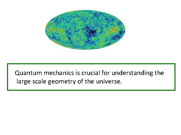 Quantum mechanics is crucial for understanding the large scale geometry of the universe. 