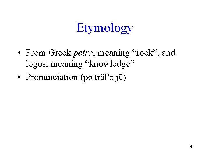 Etymology • From Greek petra, meaning “rock”, and logos, meaning “knowledge” • Pronunciation (pə