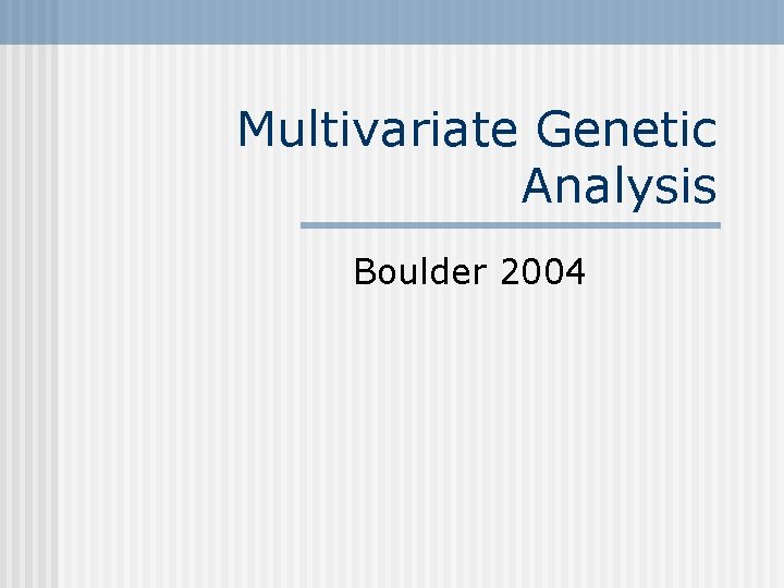 Multivariate Genetic Analysis Boulder 2004 