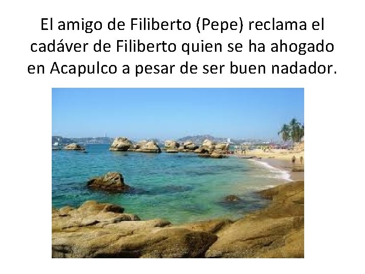 El amigo de Filiberto (Pepe) reclama el cadáver de Filiberto quien se ha ahogado