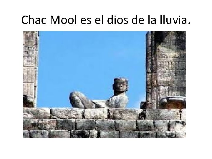 Chac Mool es el dios de la lluvia. 