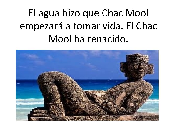 El agua hizo que Chac Mool empezará a tomar vida. El Chac Mool ha