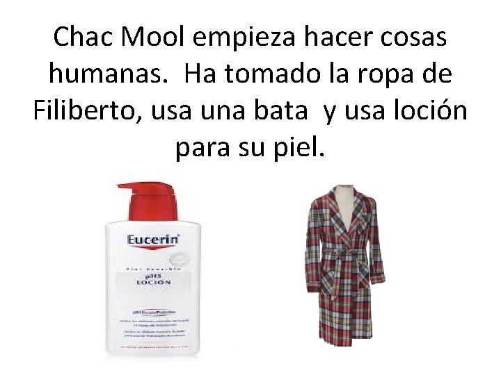 Chac Mool empieza hacer cosas humanas. Ha tomado la ropa de Filiberto, usa una
