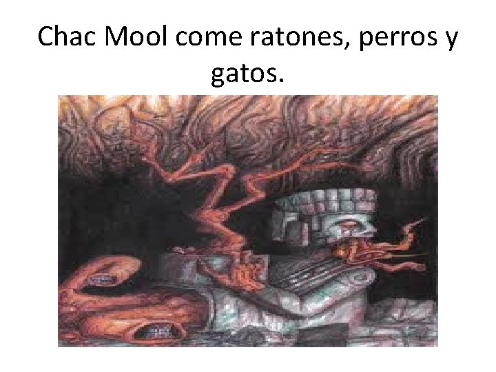 Chac Mool come ratones, perros y gatos. 