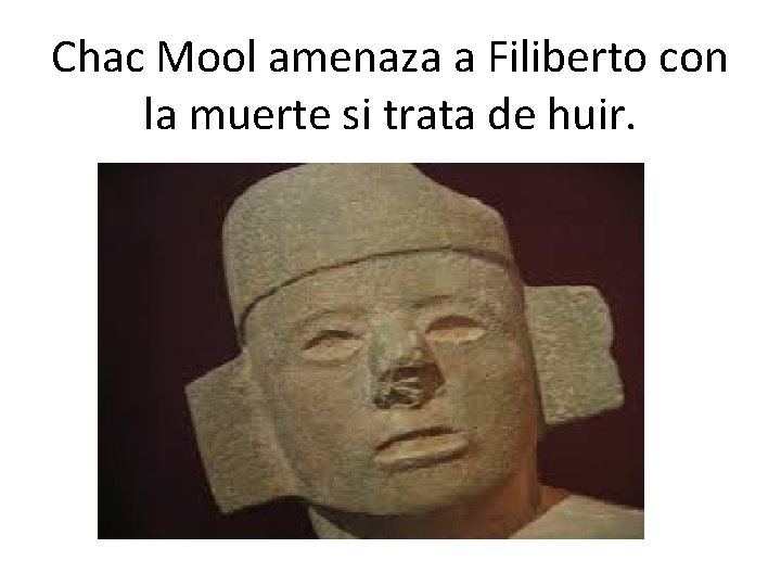 Chac Mool amenaza a Filiberto con la muerte si trata de huir. 