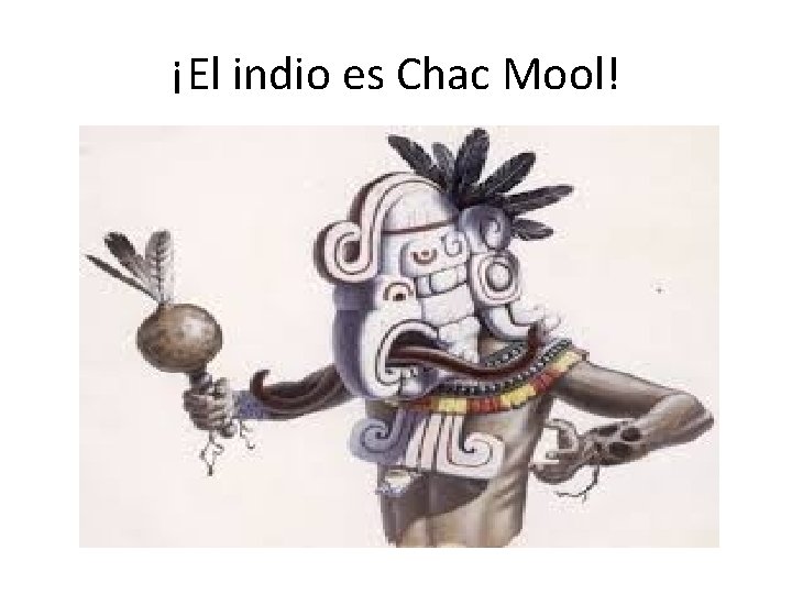 ¡El indio es Chac Mool! 