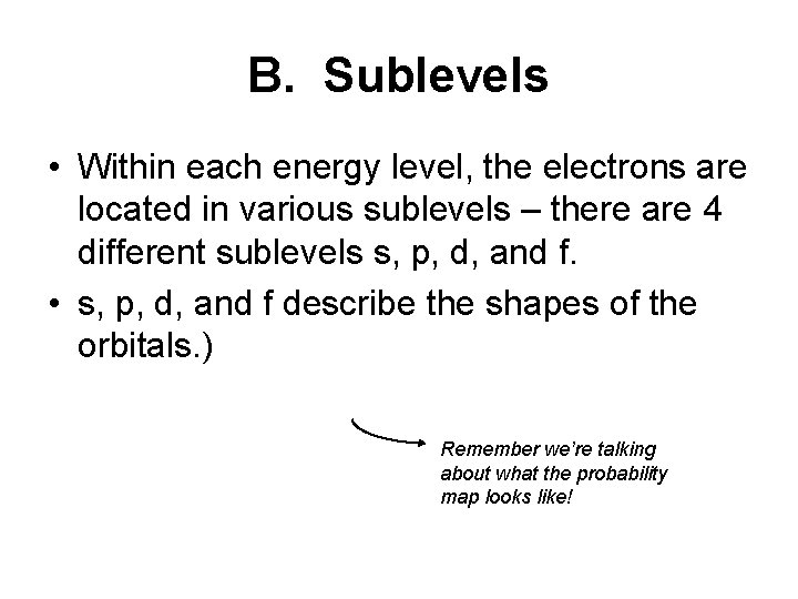 B. Sublevels • Within each energy level, the electrons are located in various sublevels